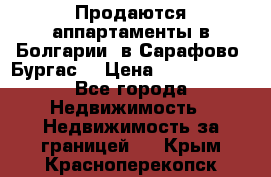 Продаются аппартаменты в Болгарии, в Сарафово (Бургас) › Цена ­ 2 450 000 - Все города Недвижимость » Недвижимость за границей   . Крым,Красноперекопск